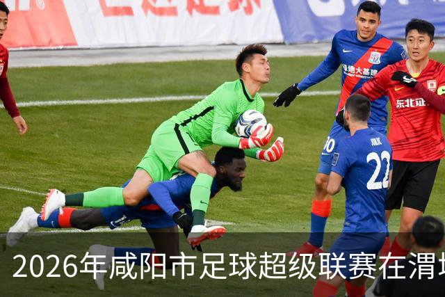 2026年咸阳市足球超级联赛在渭城开赛